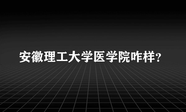安徽理工大学医学院咋样？