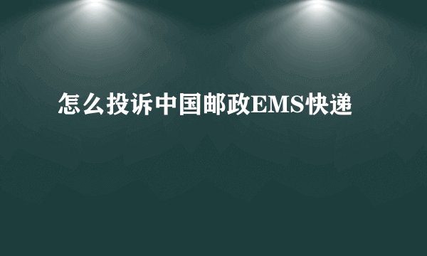 怎么投诉中国邮政EMS快递