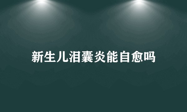 新生儿泪囊炎能自愈吗