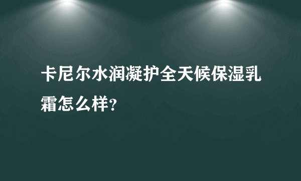 卡尼尔水润凝护全天候保湿乳霜怎么样？