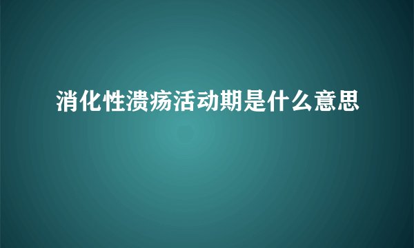 消化性溃疡活动期是什么意思
