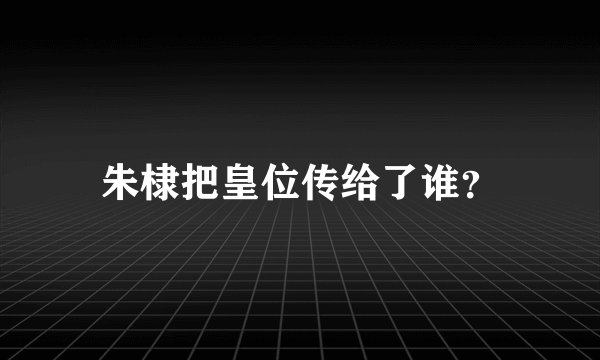 朱棣把皇位传给了谁?