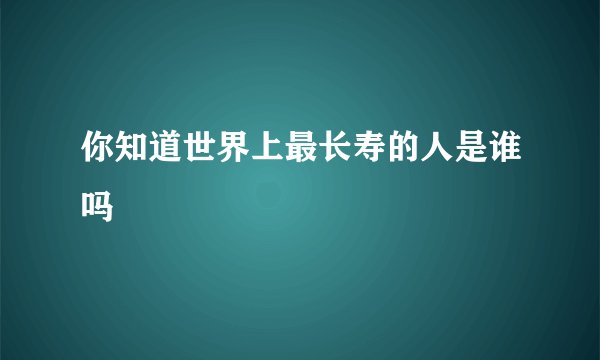 你知道世界上最长寿的人是谁吗