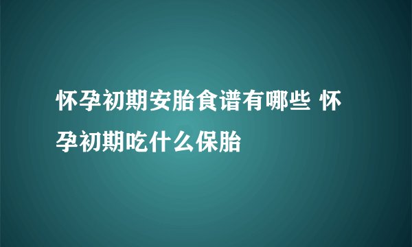 怀孕初期安胎食谱有哪些 怀孕初期吃什么保胎