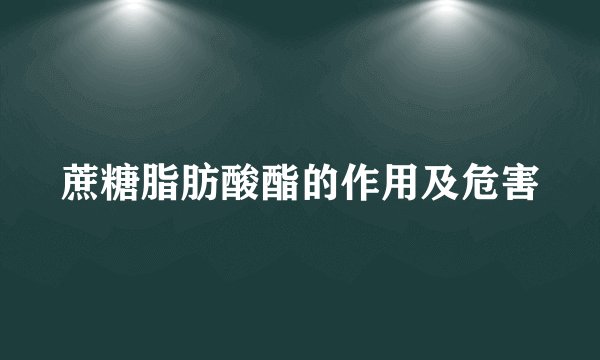 蔗糖脂肪酸酯的作用及危害