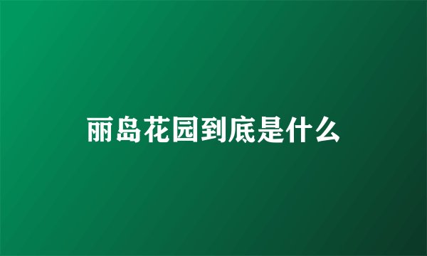 丽岛花园到底是什么