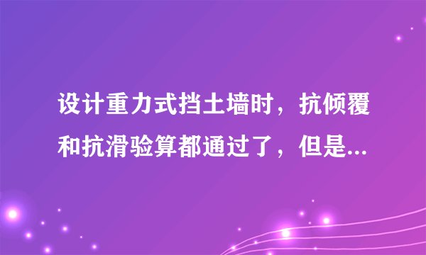 设计重力式挡土墙时,抗倾覆和抗滑验算都通过了,但是地基承载力验算没通过,要怎么调整?