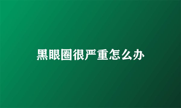 黑眼圈很严重怎么办