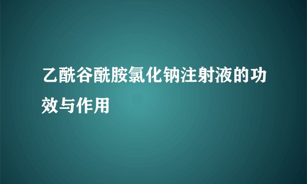 乙酰谷酰胺氯化钠注射液的功效与作用