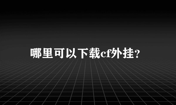 哪里可以下载cf外挂？