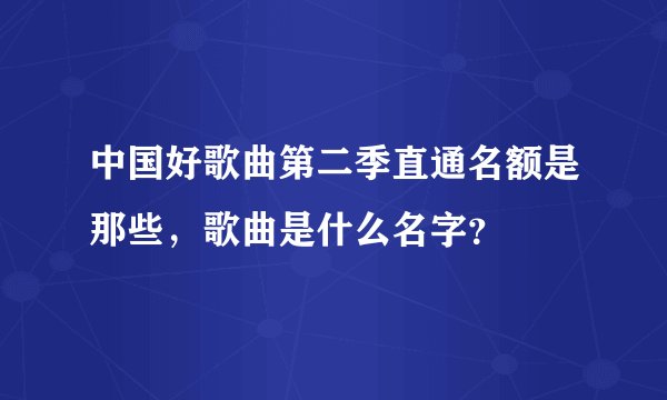 中国好歌曲第二季直通名额是那些,歌曲是什么名字?