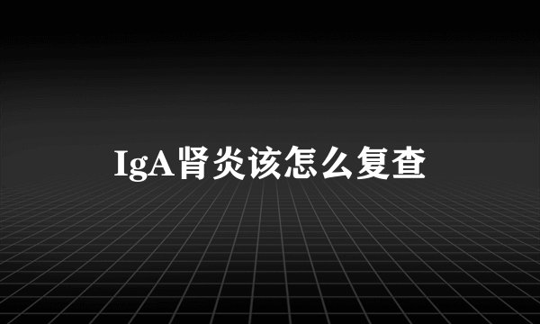 IgA肾炎该怎么复查