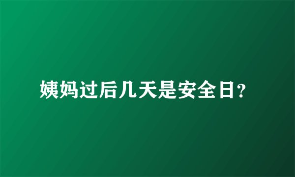 姨妈过后几天是安全日？