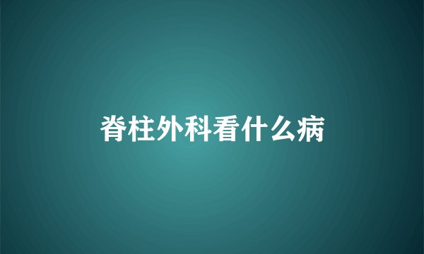 脊柱外科看什么病