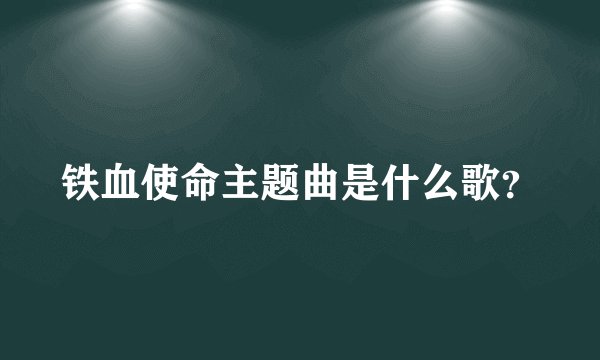 铁血使命主题曲是什么歌？