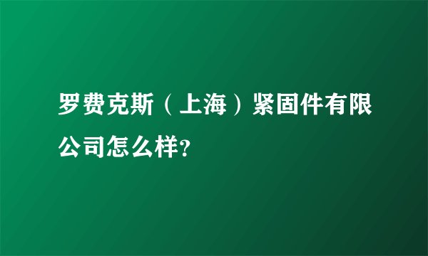 罗费克斯（上海）紧固件有限公司怎么样？