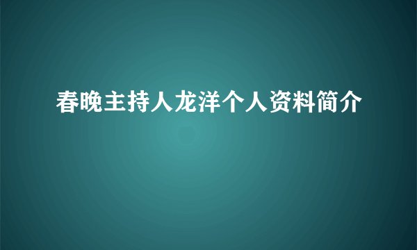春晚主持人龙洋个人资料简介