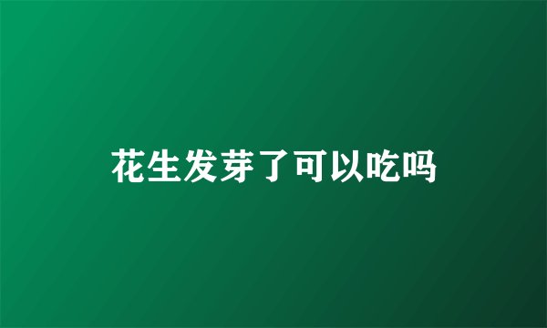 花生发芽了可以吃吗