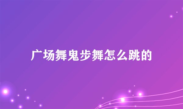 广场舞鬼步舞怎么跳的