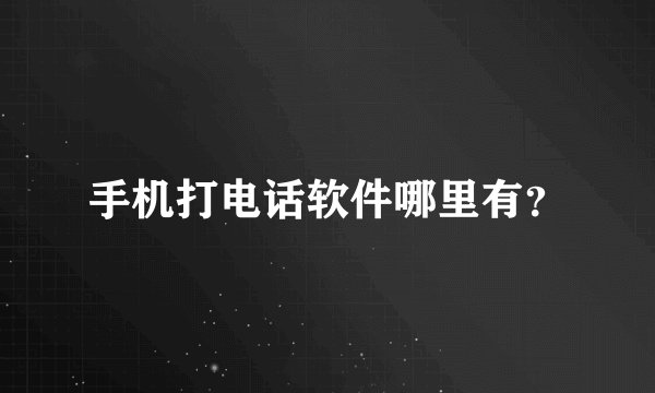 手机打电话软件哪里有？