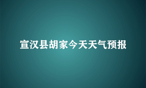 宣汉县胡家今天天气预报