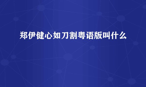 郑伊健心如刀割粤语版叫什么