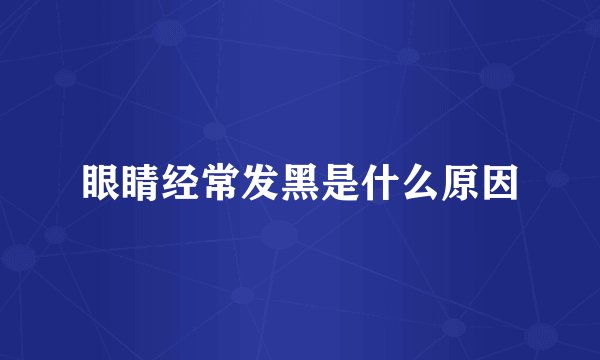 眼睛经常发黑是什么原因