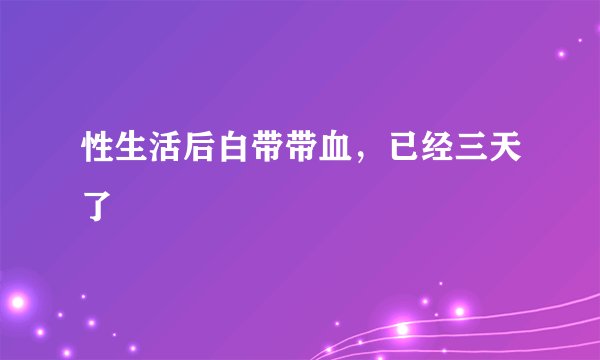 性生活后白带带血，已经三天了