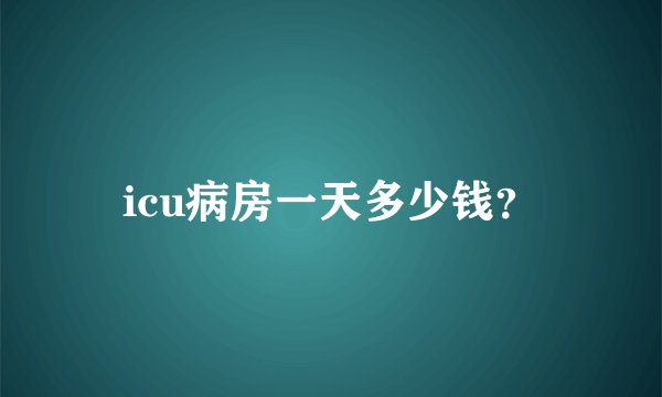 icu病房一天多少钱?