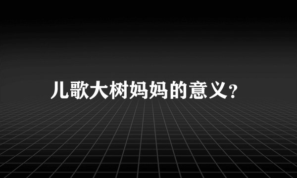 儿歌大树妈妈的意义？