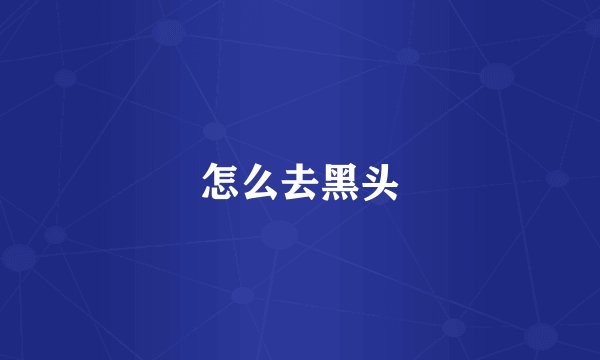 怎么去黑头