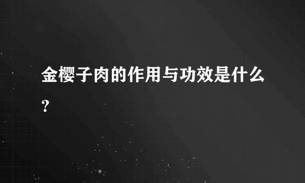 金樱子肉的作用与功效是什么？