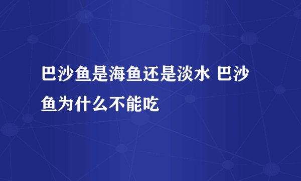 巴沙鱼是海鱼还是淡水 巴沙鱼为什么不能吃