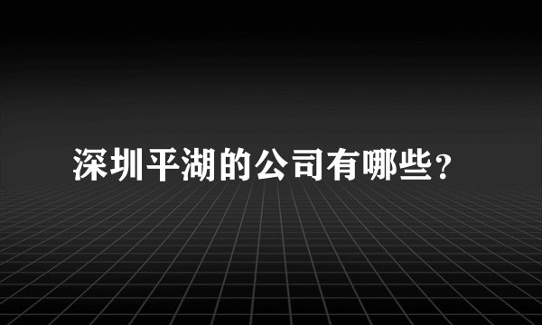 深圳平湖的公司有哪些?