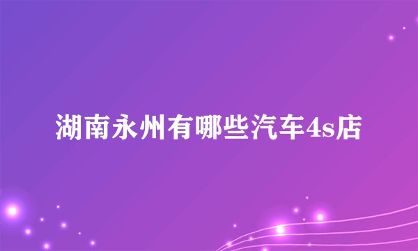 湖南永州有哪些汽车4s店