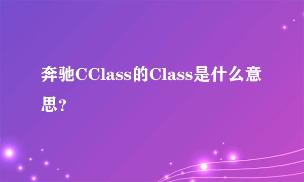 奔驰CClass的Class是什么意思?