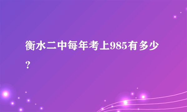 衡水二中每年考上985有多少？