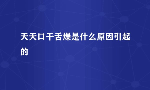 天天口干舌燥是什么原因引起的