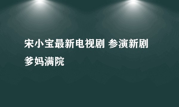 宋小宝最新电视剧 参演新剧爹妈满院