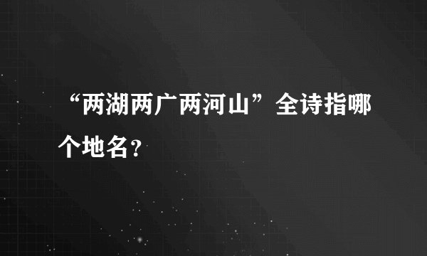 “两湖两广两河山”全诗指哪个地名？