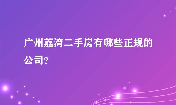 广州荔湾二手房有哪些正规的公司?