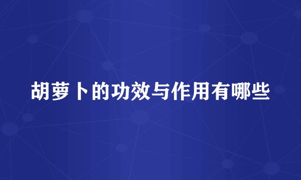 胡萝卜的功效与作用有哪些