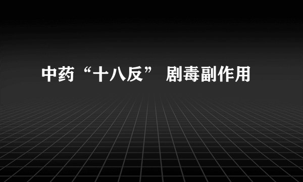 中药“十八反” 剧毒副作用