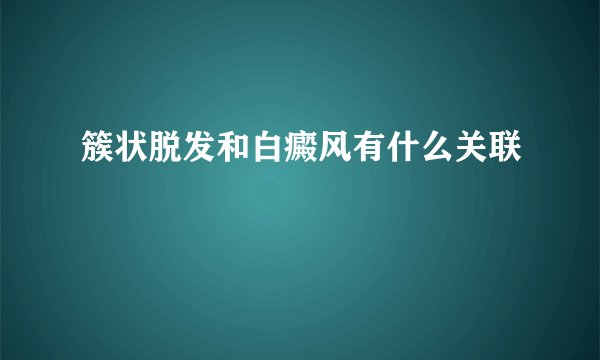 簇状脱发和白癜风有什么关联