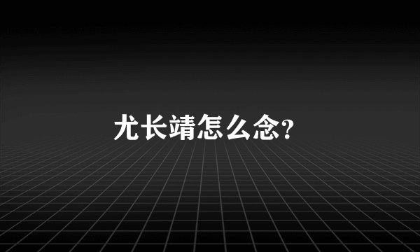 尤长靖怎么念？