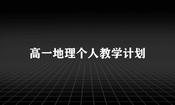 高一地理个人教学计划