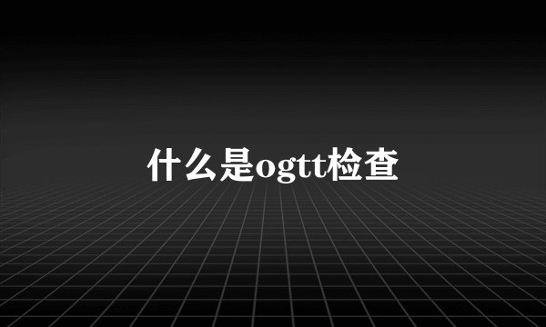 什么是ogtt检查