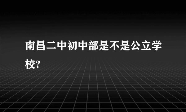南昌二中初中部是不是公立学校?