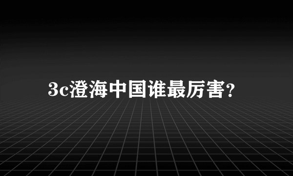 3c澄海中国谁最厉害？