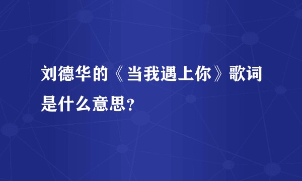 刘德华的《当我遇上你》歌词是什么意思？